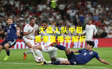 大连人队中超赛事直播全解析