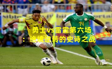 勇士vs雷霆第六场:绝境逆转的史诗之战