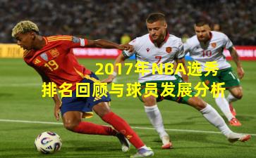 2017年NBA选秀排名回顾与球员发展分析