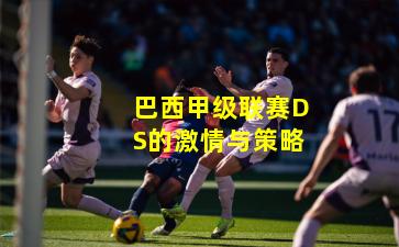 巴西甲级联赛DS的激情与策略