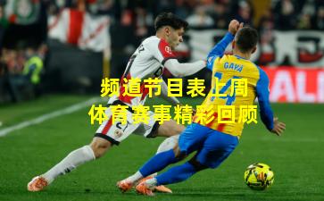 频道节目表上周体育赛事精彩回顾