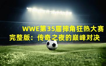 WWE第35届摔角狂热大赛完整版：传奇之夜的巅峰对决