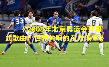 《2008年北京奥运会开幕式歌曲：世界共响的东方乐章》