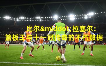 比尔·拉塞尔：篮板王与十一冠传奇的不朽数据