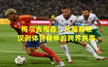 梅尔吉布森：从银幕硬汉到体育精神的跨界共鸣