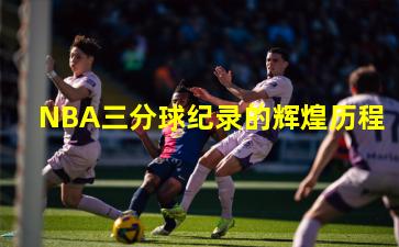  NBA三分球纪录的辉煌历程