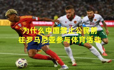 为什么中国禁止公民前往罗马尼亚参与体育活动