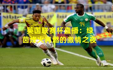 英国联赛杯直播：绿茵烽火再燃的激情之夜