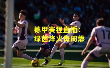 德甲赛程直播:绿茵烽火每周燃