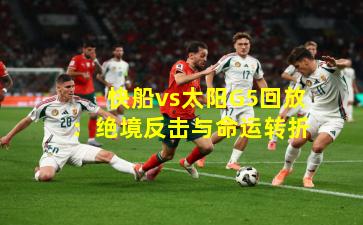 快船vs太阳G5回放：绝境反击与命运转折