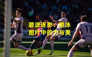 碧波逐影:游泳图片中的力与美