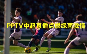 PPTV中超直播点燃绿茵激情