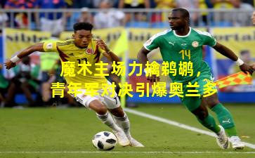 魔术主场力擒鹈鹕，青年军对决引爆奥兰多