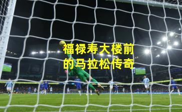 福禄寿大楼前的马拉松传奇