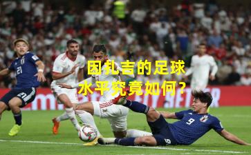 因扎吉的足球水平究竟如何?