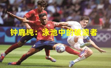 钟鹿纯:泳池中的破浪者