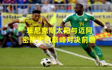 菲尼克斯太阳与迈阿密热火的巅峰对决前瞻