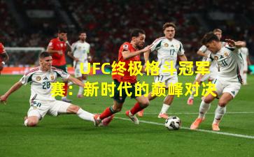 UFC终极格斗冠军赛:新时代的巅峰对决