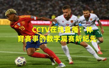 CCTV在线直播:体育赛事的数字观赛新纪元