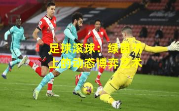 足球滚球：绿茵场上的动态博弈艺术