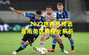 2022世界杯预选赛南美区赛程全解析