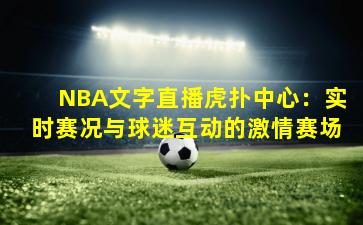 NBA文字直播虎扑中心：实时赛况与球迷互动的激情赛场