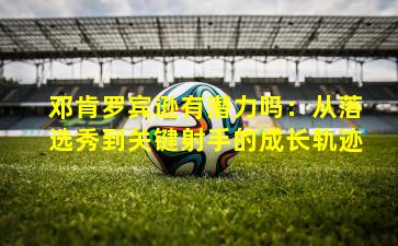 邓肯罗宾逊有潜力吗:从落选秀到关键射手的成长轨迹