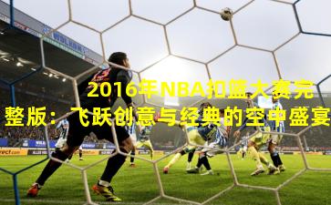  2016年NBA扣篮大赛完整版：飞跃创意与经典的空中盛宴