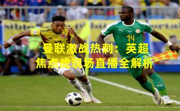 曼联激战热刺：英超焦点战现场直播全解析