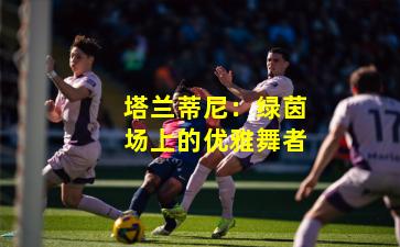 塔兰蒂尼：绿茵场上的优雅舞者