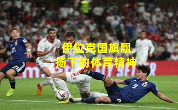 伊拉克国旗飘扬下的体育精神